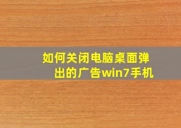 如何关闭电脑桌面弹出的广告win7手机