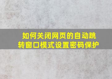 如何关闭网页的自动跳转窗口模式设置密码保护