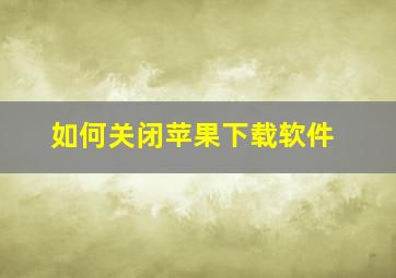 如何关闭苹果下载软件