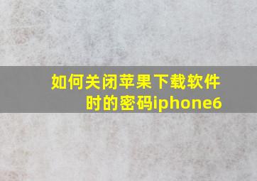 如何关闭苹果下载软件时的密码iphone6