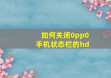 如何关闭0pp0手机状态栏的hd