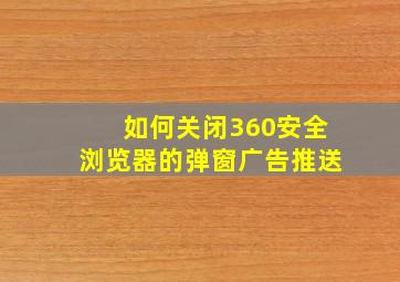 如何关闭360安全浏览器的弹窗广告推送