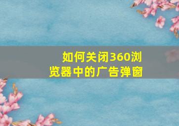 如何关闭360浏览器中的广告弹窗