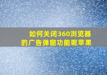 如何关闭360浏览器的广告弹窗功能呢苹果