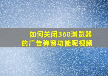 如何关闭360浏览器的广告弹窗功能呢视频