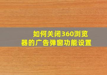 如何关闭360浏览器的广告弹窗功能设置