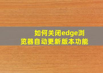 如何关闭edge浏览器自动更新版本功能