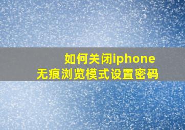 如何关闭iphone无痕浏览模式设置密码