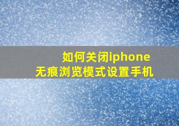 如何关闭iphone无痕浏览模式设置手机