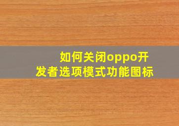 如何关闭oppo开发者选项模式功能图标