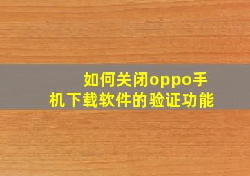 如何关闭oppo手机下载软件的验证功能