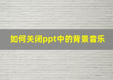 如何关闭ppt中的背景音乐