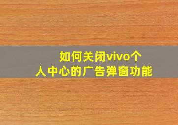 如何关闭vivo个人中心的广告弹窗功能