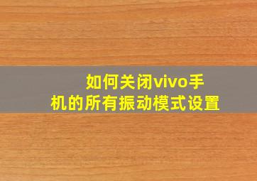 如何关闭vivo手机的所有振动模式设置