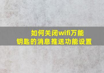 如何关闭wifi万能钥匙的消息推送功能设置