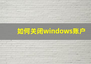 如何关闭windows账户