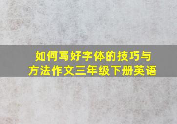 如何写好字体的技巧与方法作文三年级下册英语