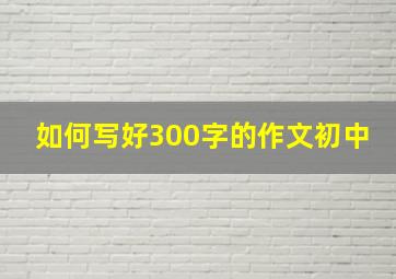 如何写好300字的作文初中