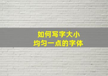 如何写字大小均匀一点的字体