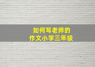 如何写老师的作文小学三年级