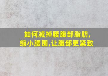 如何减掉腰腹部脂肪,缩小腰围,让腹部更紧致