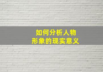 如何分析人物形象的现实意义