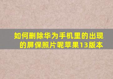 如何删除华为手机里的出现的屏保照片呢苹果13版本