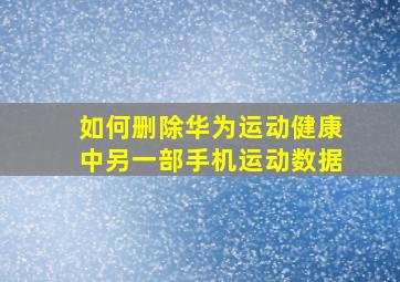 如何删除华为运动健康中另一部手机运动数据