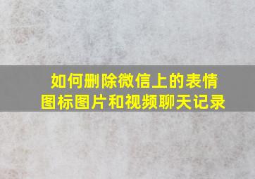 如何删除微信上的表情图标图片和视频聊天记录