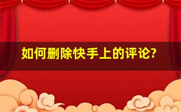 如何删除快手上的评论?