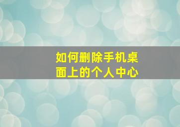 如何删除手机桌面上的个人中心