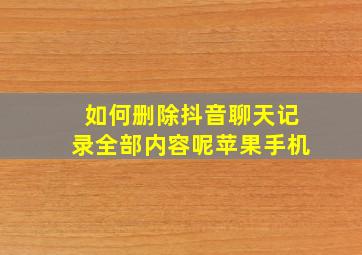 如何删除抖音聊天记录全部内容呢苹果手机