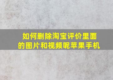 如何删除淘宝评价里面的图片和视频呢苹果手机