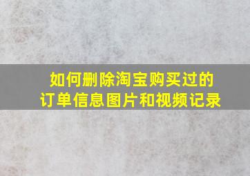 如何删除淘宝购买过的订单信息图片和视频记录