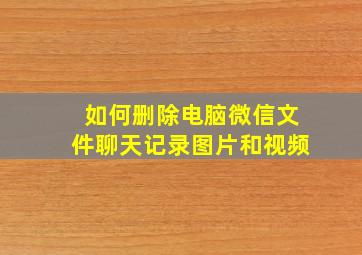 如何删除电脑微信文件聊天记录图片和视频