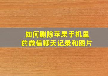 如何删除苹果手机里的微信聊天记录和图片