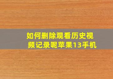 如何删除观看历史视频记录呢苹果13手机