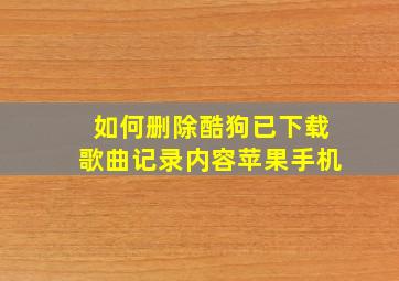 如何删除酷狗已下载歌曲记录内容苹果手机