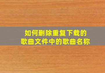 如何删除重复下载的歌曲文件中的歌曲名称