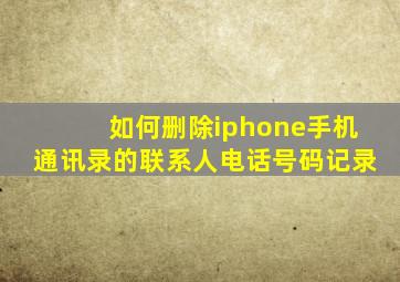 如何删除iphone手机通讯录的联系人电话号码记录