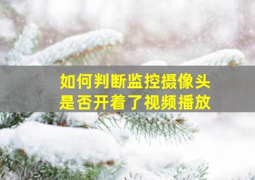 如何判断监控摄像头是否开着了视频播放