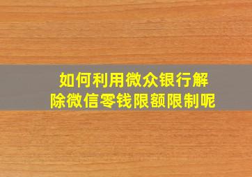 如何利用微众银行解除微信零钱限额限制呢