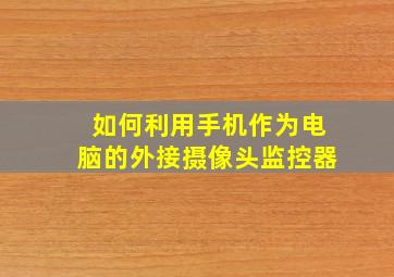 如何利用手机作为电脑的外接摄像头监控器