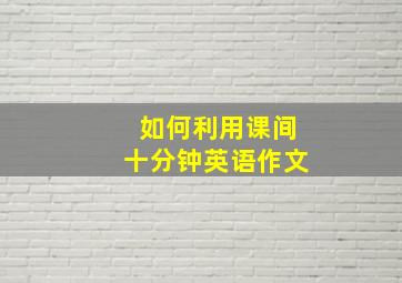 如何利用课间十分钟英语作文