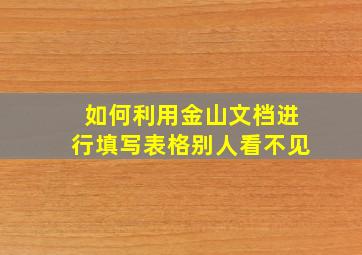 如何利用金山文档进行填写表格别人看不见