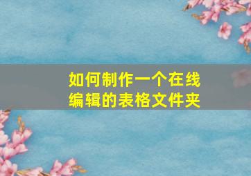 如何制作一个在线编辑的表格文件夹