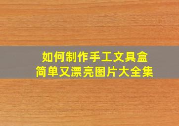 如何制作手工文具盒简单又漂亮图片大全集