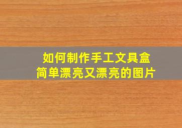 如何制作手工文具盒简单漂亮又漂亮的图片