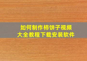 如何制作柿饼子视频大全教程下载安装软件