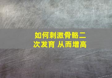 如何刺激骨骼二次发育 从而增高